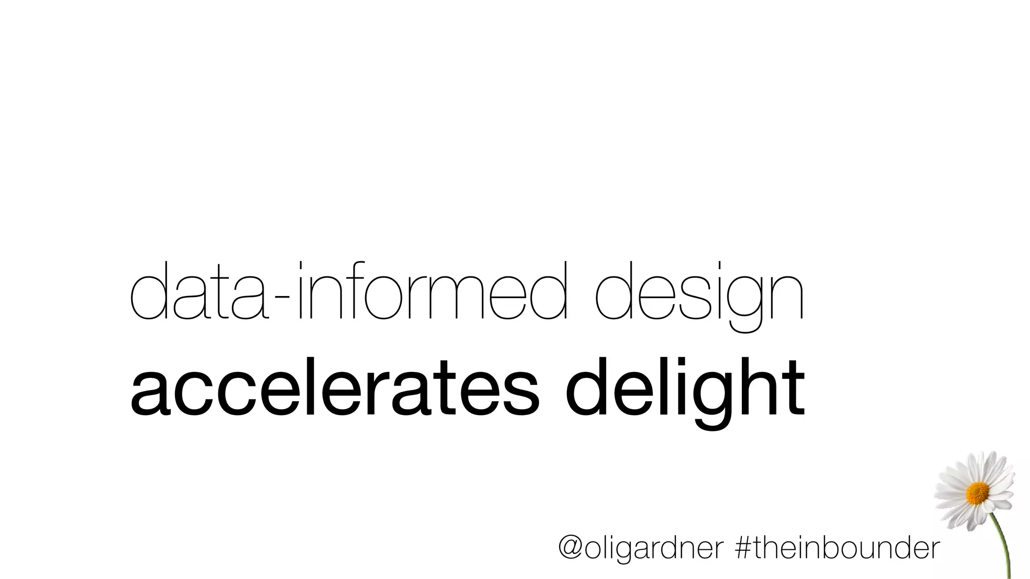 data-informed design
accelerates delight
@oligardner #theinbounder
 