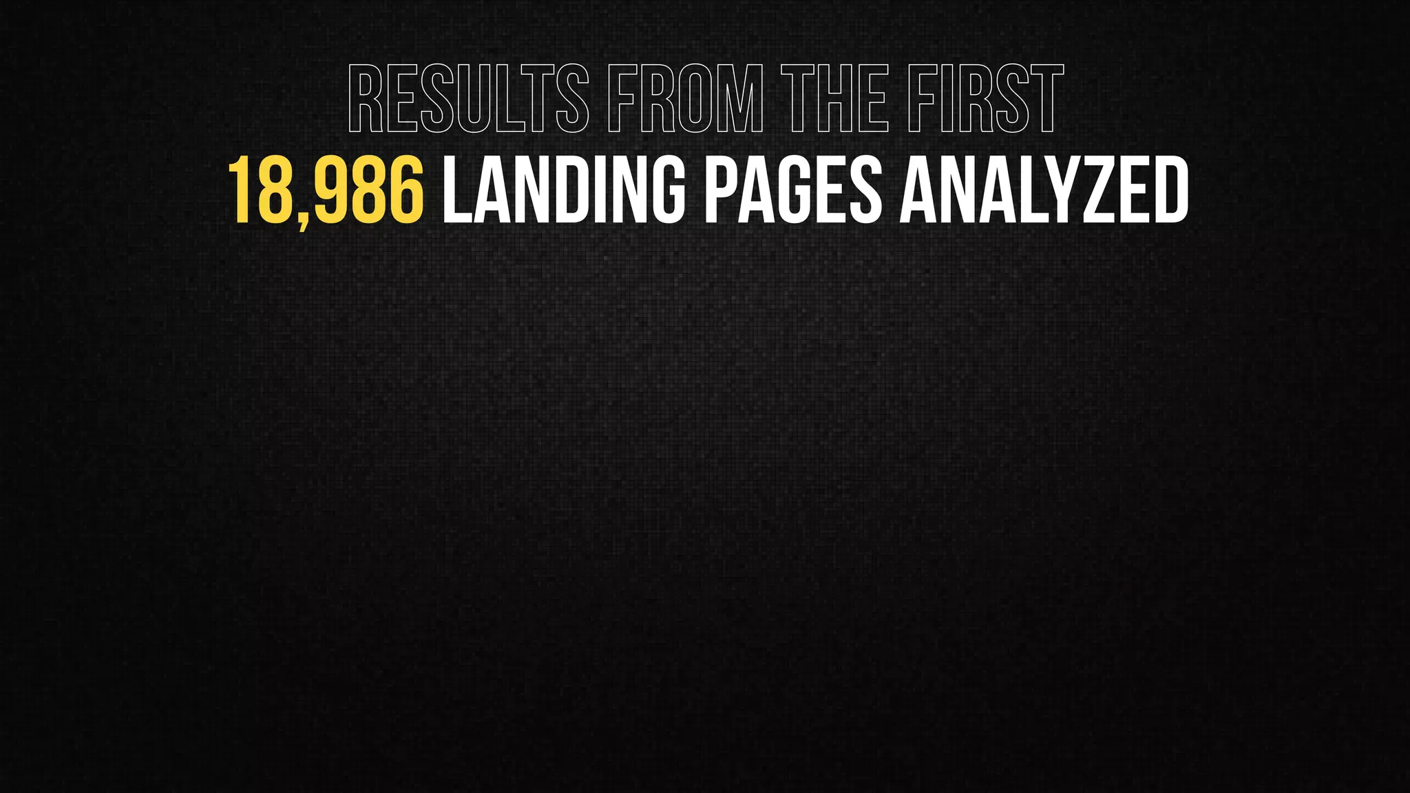 RESULTS FROM THE FIRST
18,986 LANDING PAGES ANALYZED
 