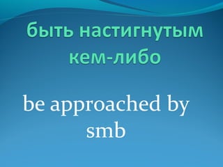 be approached by
smb
 