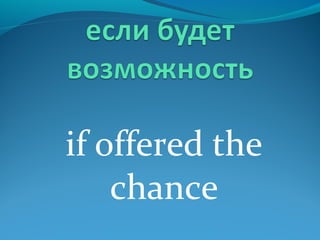 if offered the
chance
 