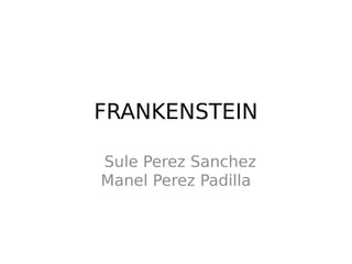 FRANKENSTEIN

Sule Perez Sanchez
Manel Perez Padilla
 