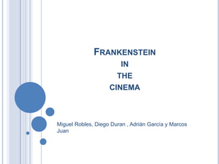 FRANKENSTEIN
IN
THE
CINEMA

Miguel Robles, Diego Duran , Adrián García y Marcos
Juan

 