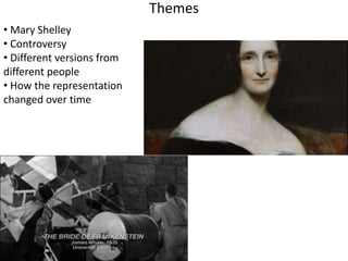 Themes 
• Mary Shelley 
• Controversy 
• Different versions from 
different people 
• How the representation 
changed over time 
 