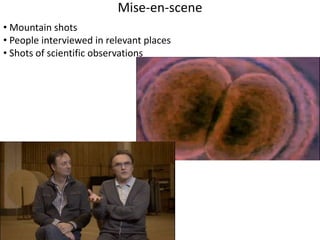 Mise-en-scene 
• Mountain shots 
• People interviewed in relevant places 
• Shots of scientific observations 
 