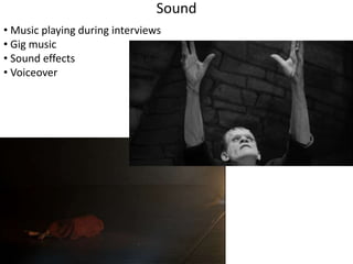 Sound 
• Music playing during interviews 
• Gig music 
• Sound effects 
• Voiceover 
 