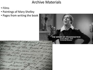 Archive Materials 
• Films 
• Paintings of Mary Shelley 
• Pages from writing the book 
 