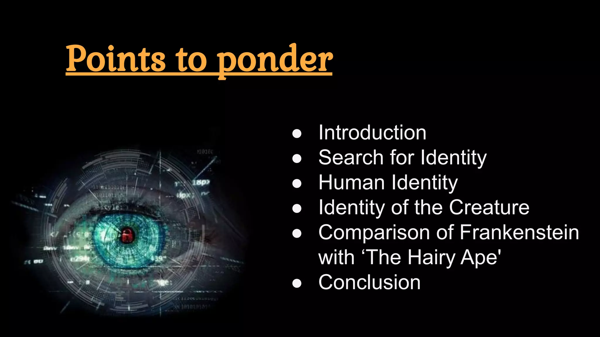 Points to ponder
● Introduction
● Search for Identity
● Human Identity
● Identity of the Creature
● Comparison of Frankenstein
with ‘The Hairy Ape'
● Conclusion
 