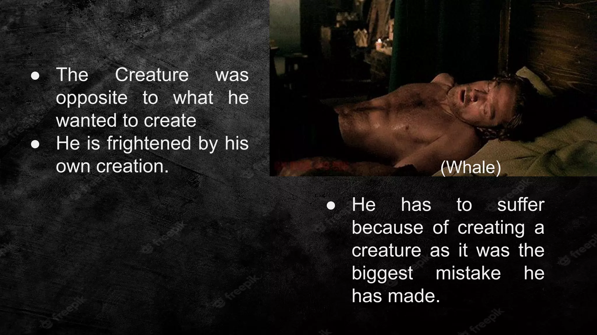 ● The Creature was
opposite to what he
wanted to create
● He is frightened by his
own creation.
● He has to suffer
because of creating a
creature as it was the
biggest mistake he
has made.
(Whale)
 