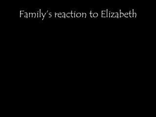Family’s reaction to Elizabeth
 