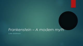 Frankenstein – A modern myth 
Luke dickinson 
 
