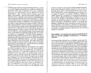 , , 1'
'' i
! o bien hay que asumir el riesgo de la libertad del otro y, enton-
ces, no hay ninguna garantía de que se adhiera a nuestras pro-
posiciones. Claro que no decimos así las cosas: preferimos
decir que «nos gustaría que el otro se adhiriese a lo que le
proponemos»... pero «de todos modos aceptamos que no lo
haga». «Nos gustaría...ipero de todos modos aceptamos!» He
ahí el leit-motiv,a menudo conmovedorpor su banalidad bien-
intencionada, del educador que no ha renunciado a la «educa-
ción comofabricación» y seencuentraenun callejón sin salida.
«Nos gustaría» porque nos adherimos a lo que proponemos y,
por lógica, lo que proponemos nos parece lo mejor. «Nos gus-
taría» porque tenemos, nosotros tenemos, la experiencia de la
vida. «Nos gustaría» porque somos responsables de la educa-
ción del otro y, dado que el otro no está todavía educado, no
puede juzgar por sí mismo lo que le conviene. Pero «de todos
modos aceptamos»,para empezarporque, lamayor parte delas
veces, no nos queda otroremedio; porque hay que vivir y nues-
tra energía no es inagotable. «De todos modos aceptamos»,
también, porque preferimos que el otro se aparte de lo que le
proponemos antes que entrar con él en una lucha encarnizada
de la que ambos saldríamos heridos... y el otro, sin ninguna
duda, afianzado en sus convicciones. «De todos modos acep-
tamos» porque nos damos cuenta de que, infine, no tenemos
poder sobre la decisión del otro...la cual decisión no siempre
depende de él mismo (Meirieu, 1995).
Alexandre Kojeve afirma que «el dominio es un callejón
sin salida existenciab (ibid.,p. 174). ¿No sería eso aplica-
ble a la educación? ¿No será, también ella, un «callejón sin
salida existencial»? Si examinamos algunos de los textos
mitológicos en los que vemos a la criatura girarse contra su
creador, escapar a su poder sin por ello convertirse en un ser
libre capaz de entrar en una relación de iguales, por no hablar
de un compartir, es como para pensarlo. ¿Se puede, de veras,
«fabricar un hombre» que sea «un hombre para nosotros», es
decir, alguien capaz de establecer con nosotros algo que no sea
una relación dialéctica entre amo y esclavo? ¿Se puede «for-
mar», sin «fabricarlo»,un ser que se nos asemeje, que nos lo
deba todo, y que, al mismo tiempo, no esté obligado a nada
respecto a nosotros? ¿Un ser queno intente quitarnos elpuesto
en un ciclo infernal de dominio recíproco? ¿Un ser que no
pretenda darnos gusto, como Pinocho antes de crecer, ni ha-
cernos desgraciados, como la mandrágora que se propone ha-
cer expiar su creación a su creador? ¿Podemos escapar a la
«doble imposición» y renunciar a la conminación paradójica
del «teobligo a adherirte libremente»? ¿Podemos no caer en la
violencia que siempre se desencadena cuando se está en un
callejón sin salida? Ha llegado el momento de consultar la
historia ejemplar de Frankenstein respecto a ese asunto que
adquiere, amedida quevamos avanzando,un caráctercada vez
más irreductible y nos permite ya entrever otro interrogante,
ocultocomoun secreto enel corazón detodos losque ya hemos
encontrado: ¿sepuede renunciar a <<hacer
al otro» sin, con ello, ))
renunciar a educarlo?
Mary Shelley,o la creación,por unajoven modositade 19
años, de un texto ejemplar: Frankenstein, o el moderno
Prometeo
El destino de Mary Shelley fue, es evidente, excepcional. Na-
ció en 1797de launión de dosintelectuales ingleses de los que
hoy se diría que fueron vanguardistas: William Godwin, autor
deAn Enquiry Concerning Political Justice, donde defiende la
distribución de la propiedad privada según las necesidades
atestadas de cada individuo y denuncia con violencia las injus-
ticias sociales dela sociedadbritánica, y Mary Wollstonecraft,
que había escandalizado terriblemente a esa misma sociedad
publicando su Vindicaciónde los derechos de la mujer. Esos
dospersonajes extravaganteshabían decididovivirjuntos pero
sin compartir hogar, para no hacer peligrar su independencia
recíproca. En muchos aspectos, hoy podemos verlos como ctfi-
guras célebres de la causa de las Luces: no tenían conciencia
de ninguna sombra, salvo la de la ignorancia a su alrededor,
y creíanfirmemente ser portadores de una antorcha que po-
día honrar la Historia» (Spark, 1989, p. 18). Su unión, por
desgracia, duró poco, porque al cabo de cuatro años Mary
 