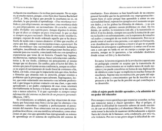 1 <<%LO EL SUJETO PUEDE DECLDIR APRENDER» 77
rechacen esa enseñanza o la reciban pasivamente. No es segu-
ro, ni mucho menos, porque, como bien dice Gaston Bachelard
(1972, p. 246), la lógica que preside la enseñanza no es, en
absoluto, la que preside el aprendizaje: «Una enseñanza reci-
bida es,psicológicamente, un empirismo; una enseñanza dada
es, psicológicamente, un racionalismo. Os escucho: soy todo
oídos. Oshablo: soy espíritupuro. Aunque digamos lo mismo,
lo que tú dices es siempre unpoco irracional; lo que yo digo
es siempre unpoco racional». Dicho de otro modo: enseñar es,
siempre, exponer de modo ordenado aquello que se ha descu-
bierto de modo más o menos aleatorio: el libro que escribo, el
curso que doy, siempre son reconstrucciones a posteriori. En
ellos reconstituyo una racionalidad combinando hallazgos
múltiples, inscribiendo en ellos investigaciones hechas preci-
samentepara esa ocasión, conectando todo eso con ejemplos y
experiencias que tomo de mi historia. Cuando hay lagunas,
incoherencias, rupturas lógicas, busco articulaciones satisfac-
torias y, de ese modo, construyo mi pensamiento al mismo
tiempo que mi discurso. En cambio, para el lector del libro, lo
mismo quepara eloyenteenuna conferencia, aunque seesfuer-
ce en seguir el razonamiento de modo lineal de comienzo a fin,
habrá, con todo, cosas que leimpactarán más que otras, hechos
o fórmulas que atraerán más su atención, porque remiten a
problemas que le preocupan especialmente. Supongamos, lec-
tor, que estás redactando una memoria o un informe profesio-
nal, o que tengas tu primer contacto con una clase, o que estés
aprendiendo a ser padre; cualquiera de esas cosas orientará
inevitablemente tu lectura y la hará, aunque no te des cuenta,
más o menos selectiva. Y es que «aprender es siempre tomar
información del entorno enfunción de unproyecto personal»
(Meirieu, 1987).
Es evidentísimo, se señalará, que hay situaciones de ense-
ñanza que funcionan muy bien y en las que los alumnos o los
estudiantes «absorben» completa y perfectamente el pensa-
miento del maestro. Esas situaciones son un caso particular y
podrían describirse, con una metáfora informática,como situa-
ciones en que dos que aprenden han reprogramado su sistema
de aprendizaje en el sistema de explotación del sistema de
enseñanza». Esos alumnos se han beneficiado de un entorno
l general favorable que les ha permitido esa «reprogramación»:
1
siguen bien el curso porque han aprendido a entrar en una

racionalidad lineal; esperan los ejemplosen elmomento en que
l
son dados, y se les graban las fórmulas de síntesis...y no son
ellos, claro está, quienes causan problemas en clase. En los
demás, en cambio, la resistencia está ahí, y la transmisión es
difícil. Con los demás, siempre nos acecha la tentación de caer
en exclusión o enenfrentamiento, con laesperanza detomarlos
«al asalto* y conseguir de ese modo la transmisión. Pero no se
puede tomar al asalto a una persona, a un sujeto en formación,
a un «hombrecito»que se entrena a crecer y al que no se puede
brutalizar sin arriesgarse a quebrantarlo o a entrar con él en un
cara a cara que no tarda en ser un cuerpo a cuerpo que nos
arrastra, aunque no lo queramos, a las soledades desérticas
donde reinan «el frío y la desolación».
En suma: la tercera exigencia delarevolución copernicana
en pedagogía consiste en aceptar que la transmisión de
saberes y conocimientos no se realiza nunca de modo me-
cánico y no puede concebirse en forma de una duplicación
deidénticos como la que va implícita en muchas formas de
enseñanza. Supone una reconstrucción, por parte del suje-
to, de saberes y conocimientos que ha de inscribir en su
proyecto y de los que ha de percibir en qué contribuyen a
su desarrollo.
«Sólo el sujeto puede decidir aprender*,o la admisión del
no-poder del educador
Peroaunque avecesquizáhayaquerenunciar aenseñar, no hay
que renunciar nunca a «hacer aprender». Hay el peligro, al
descubrir la dificultad de transmitir saberes de modo mecáni-
co, de caer en el despecho y el abandono (Meirieu, 1991).Eso
seríatomar la decisión de mantener deliberadamente a alguien
fuera del círculo de lo humano; sería condenarle, por otra vía,
a la violencia. Por eso es tan grave alegar la dificultad de «en-
 