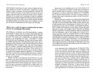 cador propone y para hacer el cual, como en víspera de Navi-
dad, organiza en secreto un dispositivo complicado, no para
obligar a nadie a aceptarlo, sino para preparale a recibirlo. Es
ésa una víspera en la que «lo hace todo con el aire de no hacer
nada», como para ofrecer lo quetiene de más valioso, despren-
diéndose de su propio don, eximiendo al niño de cualquier
agradecimiento yaprovechandolaexaltación deldescubrimien-
to hecho por uno mismo. Hay, de ese modo, muchas menudas
Navidades posibles en nuestras clases, en lo cotidiano. La cria-
tura del doctor Frankenstein no tuvo nunca una Navidad.
«Hacer con*, o sobre la toma en consideracióndel sujeto
concreto en la pedagogía diferenciada
«Sinembargo», seobjetará,«noesNavidad cadadía...ymenos
en laescuela. Y, luego,todoeso esunpoco demasiadofácil.En
esos ejemplos todo funciona demasiado bien. En la realidad,
las cosas son mucho más complicadas, los alumnos menos
dóciles; y los programas nos atan». ¡Sin duda! Y cuando
Rousseau dice que el pedagogo «lo hace todo sin hacer nada»,
es evidente que hay truco. Sencillamente quiere decir que el
pedagogo lo hace todopor laeducación delniñopero sinactuar
directamente sobre él. Espera, claro está, que el niño haga lo
que él, el adulto, considera indispensable para su desarrollo,
pero quiere que lo haga por su cuenta. Tiene razón, por lo
demás, porque si el niño no lo hiciera por su cuenta, lo hecho
no tendría en él ninguna influencia duradera; no contribuiría a
su propia construcción y entonces habría que pasar a «tomar al
niño por asalto», al modo de Frankenstein, con todos los ries-
gos que eso comporta.
Queda, con todo, la circunstancia de que Emilio es un niño
maravilloso. No sólo se beneficia de atentas lecciones particu-
lares, en condiciones particularmente favorables; encima es de
una docilidad extrema, hasta tal punto que siempre acaba ha-
ciendo lo que su preceptor ha decidido en su lugar, tanto si se
trata de la elección de su compañera como de su interés por la
astronomía.
Ahora bien, en la realidad, pese a sus convicciones y su
inventiva, el educador no siempre consigue que el otro haga lo
que él considera que le conviene. A veces, el alumno dispone
de apremios y recursos sabiamente dispuestos a su alrededor
por un maestro benévolo pero, con todo, se resiste a entrar en
eljuego; hace como si ignorase susreglas o decidebruscamen-
te subvertirlas.
Entonces hay que resistirse a la exhortación quejumbrosa
del tradicional: «Espor tu bien». Porque el niño ya sabe que el
educador no le desea ningún daño.Puede suceder, incluso, que
el niño perciba cuál es exactamente el interés de lo que le
proponen pero, pese a ello, lo rechace: quiere querer él mismo,
solo y cuando a él le parezca, lo que quiere. No hay ahí nada
fuera de lo común, y la verdad es que el educador ya hubiera
debido sospecharlo. No puede mandarse sobre la voluntad del
otro sin arriesgarse a que se nos escape por el mimso movi-
miento que hace existir esa voluntad. Pero no es fácil aceptar
eldesbaratamientodenuestrosplanes cuandoestamos conven-
cidos dehaber escogidolomejor para elotroy segurosdehaber
hecho todo lo necesario para ofrecérselo. Y es ahí donde hay
que encararse, en lo cotidiano, a la resistencia consustancial a
toda empresa educativa; es ahí donde se redescubre, una y otra
vez, la diferenciaesencial entre la fabricación deun objeto y la
formación de una persona.
Lo he preparado todo cuidadosamente. El dispositivo fun-
ciona con exactitud cronométrica. Las consignas están
escritas en la pizarra antes de que entren los alumnos; las
mesas están puestas de dos en dos; las fichas individuales
en las que cada cual ha de anotar sus observaciones están
todas donde toca,junto con todo el resto del material nece-
sario para la experiencia: cartulina, tijeras, reglas gradua-
das, pesacartas. Los alumnos podrán comprobar por sí
mismos la exactitud del teorema de Pitágoras, pesando los
cuadrados de cartón construidos en labase de cada lado del
triángulo rectángulo. Todo listo. Y ahora entran. Me doy
cuenta, muy pronto, de que no controlo de veras la situa-
ción:algobailotea. Tres alumnossepasanuna carteracomo
 