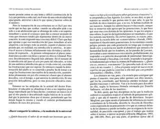 mente permite entrar en una lenta y difícil construcción de la
Ley quepermita a cadacual, en el senodeuna colectividadmás
apaciguada, atreverse a decir lo que opina y hacerse «obra de
sí mismo».
Pero la instauración de esa estructura no es fácil por otra
razón que no hay que ocultar: cuando un educador pide a un
niño o a un adolescente que se abstenga de ceder a un impulso
inmediato y asista al «consejo»para dar a conocer un punto de
vista que entonces tendrá que argumentar dentro de un marco
concreto, le está exigiendo una cosa muy difícil. Claro que hay
que apostar a que esa interdicción del paso inmediato al acto
adquirirá, a su tiempo, todo su sentido,cuando el alumno com-
prenda que, en realidad, esa interdicción le autoriza... le auto-
riza el acceso a formas infinitamente más elevadas y satisfac-
torias de expresión..., le permite sobreponerse al placer inme-
diato para acceder a un deseo y poner en obra su voluntad. Pero
esos descubrimientos llegarán más adelante. En el instante de
la interdicción del paso al acto por parte del educador, se trata
de una auténtica interdicción que es vivida como tal, con todas
las frustraciones que eso supone. Es entonces cuando la deter-
minación del adulto se ve sometida a prueba: ha de tomar a su
cargo las frustraciones inevitables dela interdicción, asumién-
dolas plenamente sin por ello renunciar a hacer que el alumno
descubra, con el tiempo, a qué autoriza la interdicción. Es una
posición delicadísima, pero es una posición educativa esen-
cial.
Estamos en las antípodas de la actitud del doctor Fran-
kenstein: el educador no abandona al otro a sus impulsos para
luego reprocharle que lo haya hecho; construyeun marco en el
que el otro pueda ir descubriendo reglas básicas de la sociali-
dad que le permitan obrar por sí mismo, permitiendo que los
demás hagan lo mismo y viendo el carácter profundamente
solidario de esos dos procesos.
«Hacercompartirla cultura*, o la modestiadelo universal
«¿Quién buscaría el saber de un modo tan insensato que en-
viase a su hijo a la escuelapava saber quépiensa el maestro?»,
se preguntaba ya San Agustín. Lo cierto, se nos dirá, es que el
maestro no enseña lo que piensa sino lo que sabe, lo que ha
recibido de otros maestros que, a su vez, lo habían recibido de
sus maestros. Aunque los saberes hayan evolucionado, aunque
hoy se renueven más aprisa que las generaciones, lo que hace
que sean una cosa distinta de las opiniones, lo que los asigna a
una cultura,lo queles dalegitimidadpara serenseñados,esque
los sustenta una historia. En ciertos aspectos, es exacto, pues,
decir que la escuela debe ser «conservadora» (Arendt, 1989):
mantieneelvínculo entre generaciones,lo reconstituye cuando
peligra, permite que cada generación no tenga que reempezar
desde cero, y exorcisa ese miedo al abandono que atenaza a la
humanidad desde que los hombres, en las paredes de Lascaux,
invocaban a seres misteriosos cuyamisión, probablemente, era
responder a su petición desesperada de paternidad. Interroga-
ban así almundo ybuscaban, a sumodo, responder a lapregun-
tafundamentalque sehacelacriatura deFrankenstein: «iQuién
era yo, entonces, exactamente? Lo ignoraba todo de mi crea-
cióny de mi creador. [...] Esa pregunta surgió de nuevo en mi
espíritu sin quepudiera contestar a ella más que con gemidos
lamentables» (Shelley, 1818).
Los alumnos no van, pues, a la escuela para averiguar qué
piensa el maestro, sino para saber quiénes son ellos mismos,
qué los ha constituido, qué herencias pueden reclamar, qué
pueden traicionar o subvertir. Van a la escuela para descubrir
en ella, según la hermosa fórmula retornada por Danide
Sallenave, «el don de los muertos».
Se dirá, quizá, que hay disciplinas en las que la tradición
culturales secundariarespecto al método de pensamiento apli-
cado y que ahí el maestro sí que ha de desvelarse. Jacques
Muglioni, que sigue siendoelpensador dereferencia en cuanto
a enseñanza de la filosofía, describe la «lección de filosofían
comoexpresión deun pensamientovivo que secontruyedelan-
te de los alumnos y puede invitarles, por su exigencia de racio-
l nalidad, de precisión conceptual, y por el trabajo que realiza
sobre sí mismo, a ejercer su propia reflexión (Mugiioni, 1993,
pp. 100-109). Pero, por una parte, el profesor ejerce ahí el
 