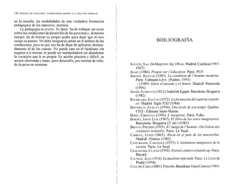 140 ESTROFA
DE CONCI~USI~N:
SOBREPONERSESIEMPRE A LA PRISA POR TERMINAR
en la escuela, las modalidades de una verdadera formación
pedagógica de los maestros, etcétera.
La pedagogía espraxis. Es decir: ha de trabajar sin cesar
sobre las condiciones de desarrollode las personasy, al mismo
tiempo, ha de limitar su propio poder para dejar que el otro
ocupe su puesto. No debe resignarsejamás en el ámbito de las
condiciones, pero no por eso ha de dejar de aplicarse obstina-
damente al de las causas. No puede caer en el fatalismo sin
negarse a sí misma, ni puede ser manipuladora sin abandonar
la vocación que le es propia. Es acción precaria y difícil, es
acción obstinada y tenaz, pero desconfía, por encima de todo,
de la prisa en terminar AGUSTÍN,
SAN.
DeMagistro. En: Obras.Madrid:Católica(1965-
1967).
ALAIN
(1986). Propos sur 1'éducation.Paris: PUF.
ARENDT,
HANNAH
(1983). La condition de 1'homme moderne.
Paris: Calmann-Levy. (Paidós, 1993).
-(1989). Entre elpasado y elfuturo. Madrid: Península
(1996).
ARNIM,
ACHMVON
(1812).IsabeldeEgipto.Barcelona:Bruguera
(1982).
BACHELARD,
GASTON
(1972).Laformación del espíritu cientifi-
co. Madrid: Siglo XXI (1984).
BERTHELOT,
JOCELYN
(1994). Uneécole de son temps. Québec:
CEQ - Éditions Saint-Martin.
BOBIN,
CHRISTIAN
(1996). L 'inespérée. Paris: Folio.
BORGES,
JORGE
LUIS(1967). El libro de los seres imaginarios.
Barcelona: Bruguera (2" ed.) (1983).
BRETON,
PHILIPPE
(19%). A 1'imagede 1'homme-Du Golemaux
créatures virtuelles. Paris: Le Seuil.
CARROLL,
LEWIS
(1865). Alicia en el país de las maravillas.
Madrid: Alianza (1982).
CASTORIADIS,
CORNÉLIUS
(1975).L 'institutionimuginaire de la
société. Paris: Le Seuil.
CHALAGUIER,
CLAUDE
(1992).Travail,cultureethandicup.Paris:
Bayard
COCTEAU,
JEAN
(1934).La muchine infernale.Paris: Lc Livrcdc
Poche (1994).
COLLODI,
CARLO
(1881).Pinocho.Barcelona:GayaCiencia( l 080).
 