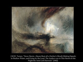 J.M.W. Turner, “Snow Storm—Steam Boat off a Harbor's Mouth Making Signals
in Shallow Water, and Going by the Lead. The Author was in This Storm on the
Night the Ariel Left Harwich” (1842)

 