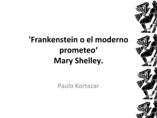 'Frankenstein o el moderno
        prometeo‘
       Mary Shelley.

       Paulo Kortazar
 