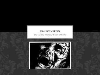FRANKENSTEIN 
The Letters, Themes, What’s to Come 
 