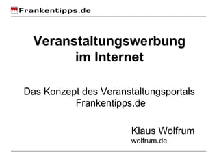 Veranstaltungswerbung
        im Internet

Das Konzept des Veranstaltungsportals
          Frankentipps.de

                       Klaus Wolfrum
                       wolfrum.de
 