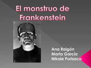 El monstruo de Frankenstein Ana Raigón Marta García Nikole Purisaca 