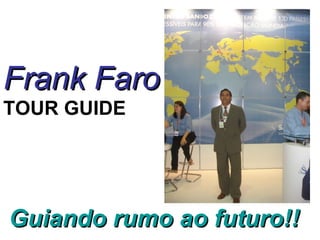 Frank FaroFrank Faro
TOUR GUIDE
Guiando rumo ao futuro!!Guiando rumo ao futuro!!
 