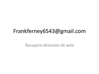 Frankferney6543@gmail.com
Recupero direccion de web
 