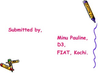 Submitted by, Minu Pauline,  D3, FIAT, Kochi. 