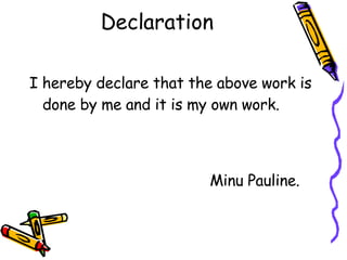 Declaration <ul><li>I hereby declare that the above work is done by me and it is my own work. </li></ul><ul><li>Minu Pauli...