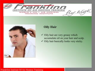 Frankfinn Institute Of Air Hostess Tranining
Oily Hair
 Oily hair are very greasy which
accumulate oil on your hair and scalp.
 Oily hair basically looks very sticky.
 
