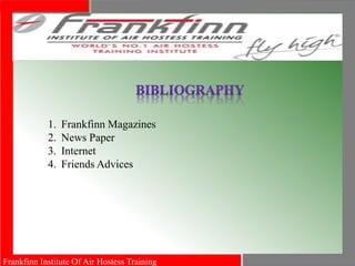 Frankfinn Institute Of Air Hostess Training
1. Frankfinn Magazines
2. News Paper
3. Internet
4. Friends Advices
 