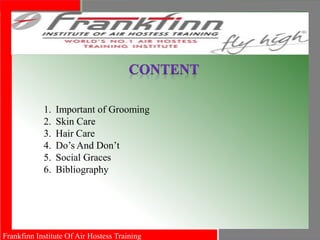 Frankfinn Institute Of Air Hostess Training
1. Important of Grooming
2. Skin Care
3. Hair Care
4. Do’s And Don’t
5. Social Graces
6. Bibliography
 