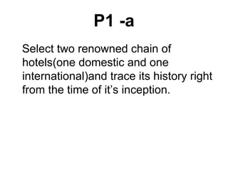 P1 -a Select two renowned chain of hotels(one domestic and one international)and trace its history right from the time of it’s inception. 