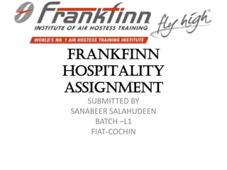 FRANKFINN
HOSPITALITY
ASSIGNMENT
SUBMITTED BY
SANABEER SALAHUDEEN
BATCH –L1
FIAT-COCHIN
 