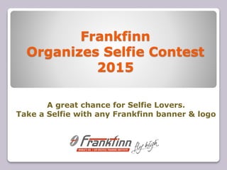 Frankfinn
Organizes Selfie Contest
2015
A great chance for Selfie Lovers.
Take a Selfie with any Frankfinn banner & logo
 