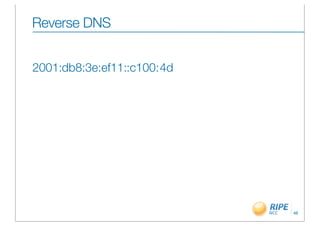 Reverse DNS


2001:db8:3e:ef11::c100:4d




                            46
 