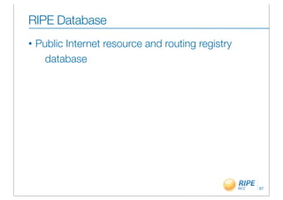 RIPE Database
•   Public Internet resource and routing registry
      database




                                                    67
 