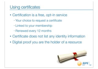 Using certificates
•   Certiﬁcation is a free, opt-in service
    – Your   choice to request a certiﬁcate
    – Linked   to your membership
    – Renewed     every 12 months
•   Certiﬁcate does not list any identity information
•   Digital proof you are the holder of a resource




                                                        82
 