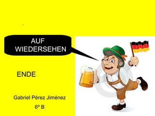 AUF
WIEDERSEHEN


 ENDE


Gabriel Pérez Jiménez
        6º B
 