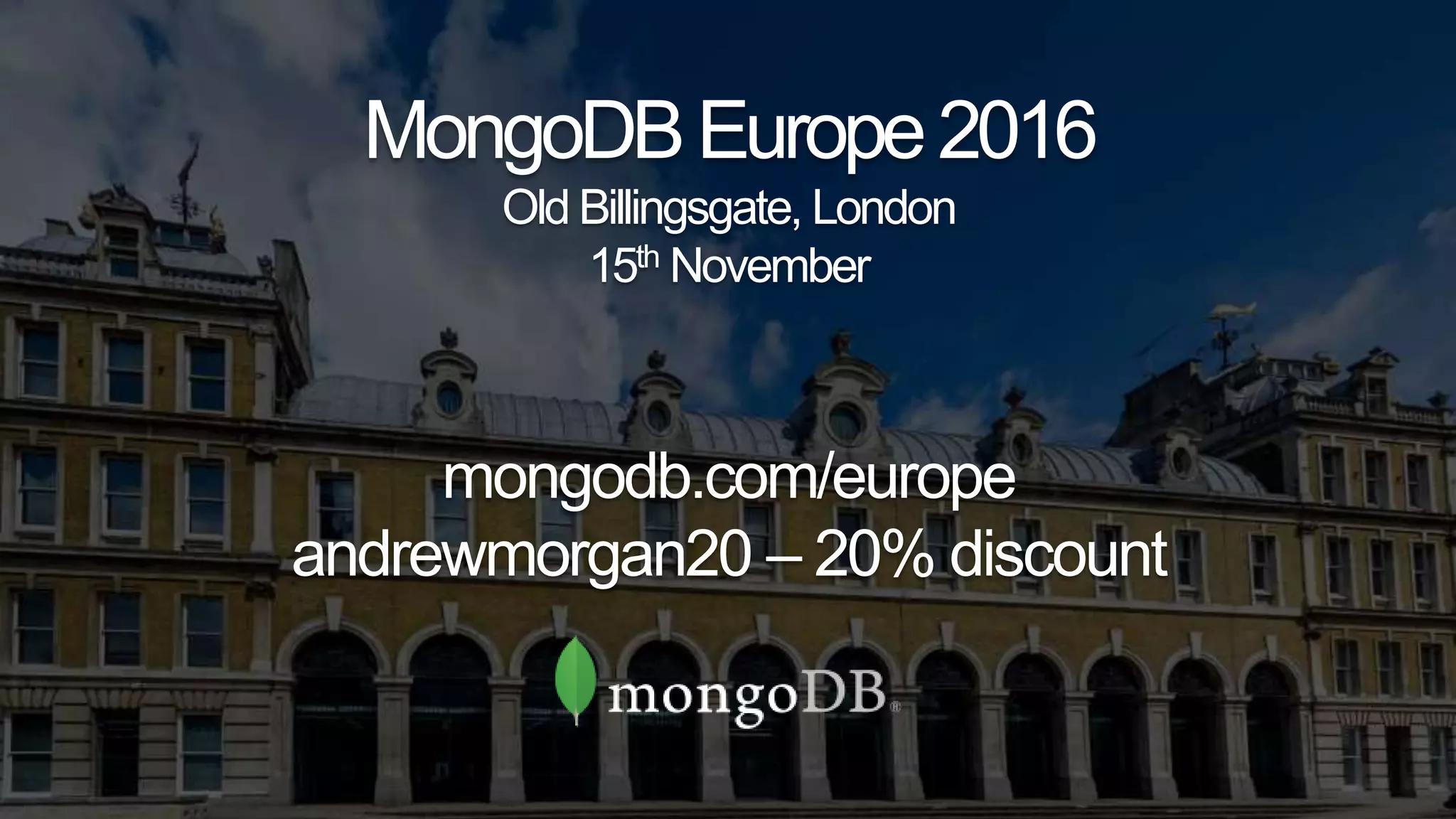MongoDBEurope2016
Old Billingsgate, London
15th November
mongodb.com/europe
andrewmorgan20 – 20% discount
 