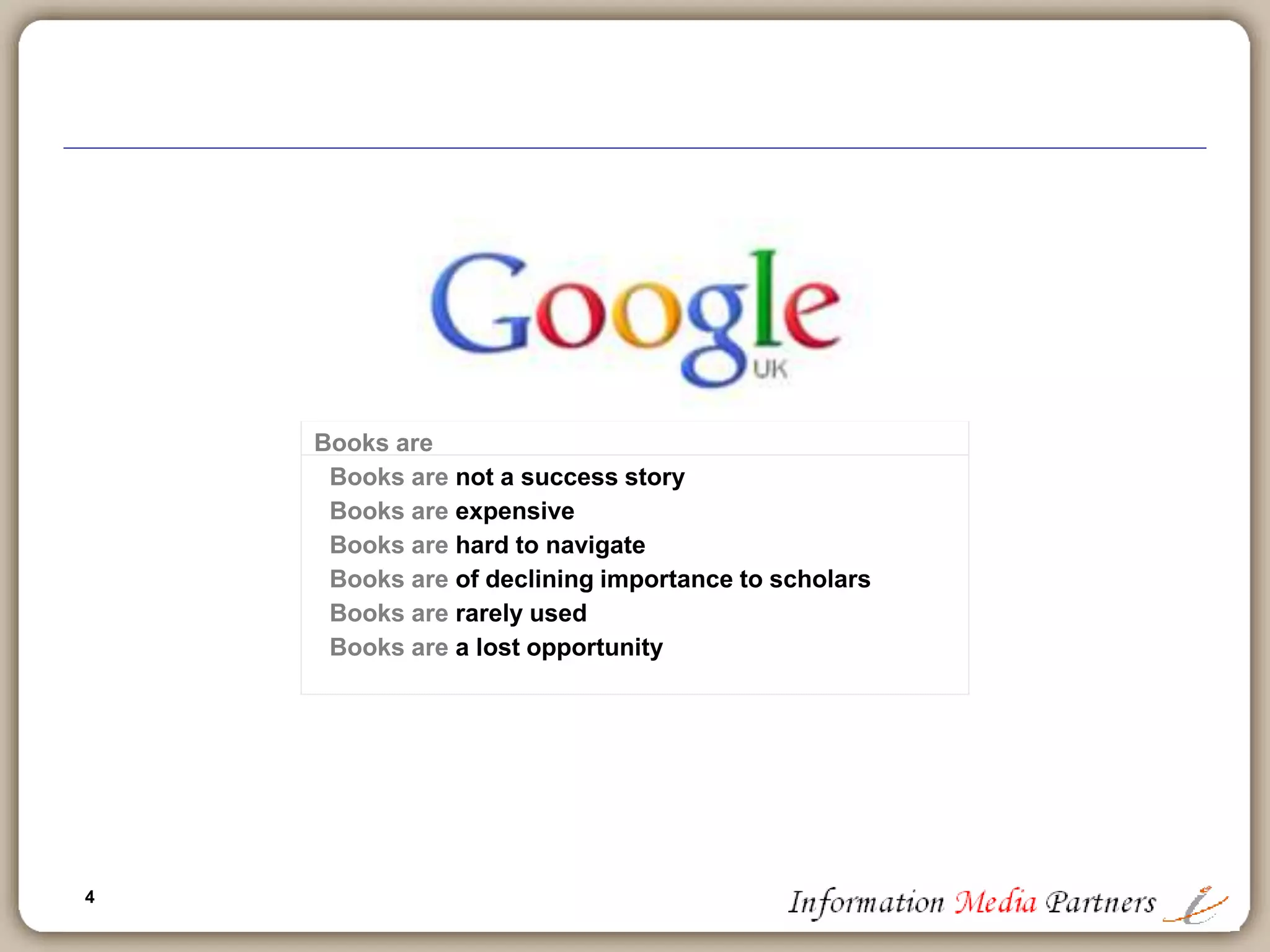 4
Books are
Books are not a success story
Books are expensive
Books are hard to navigate
Books are of declining importance to scholars
Books are rarely used
Books are a lost opportunity
 