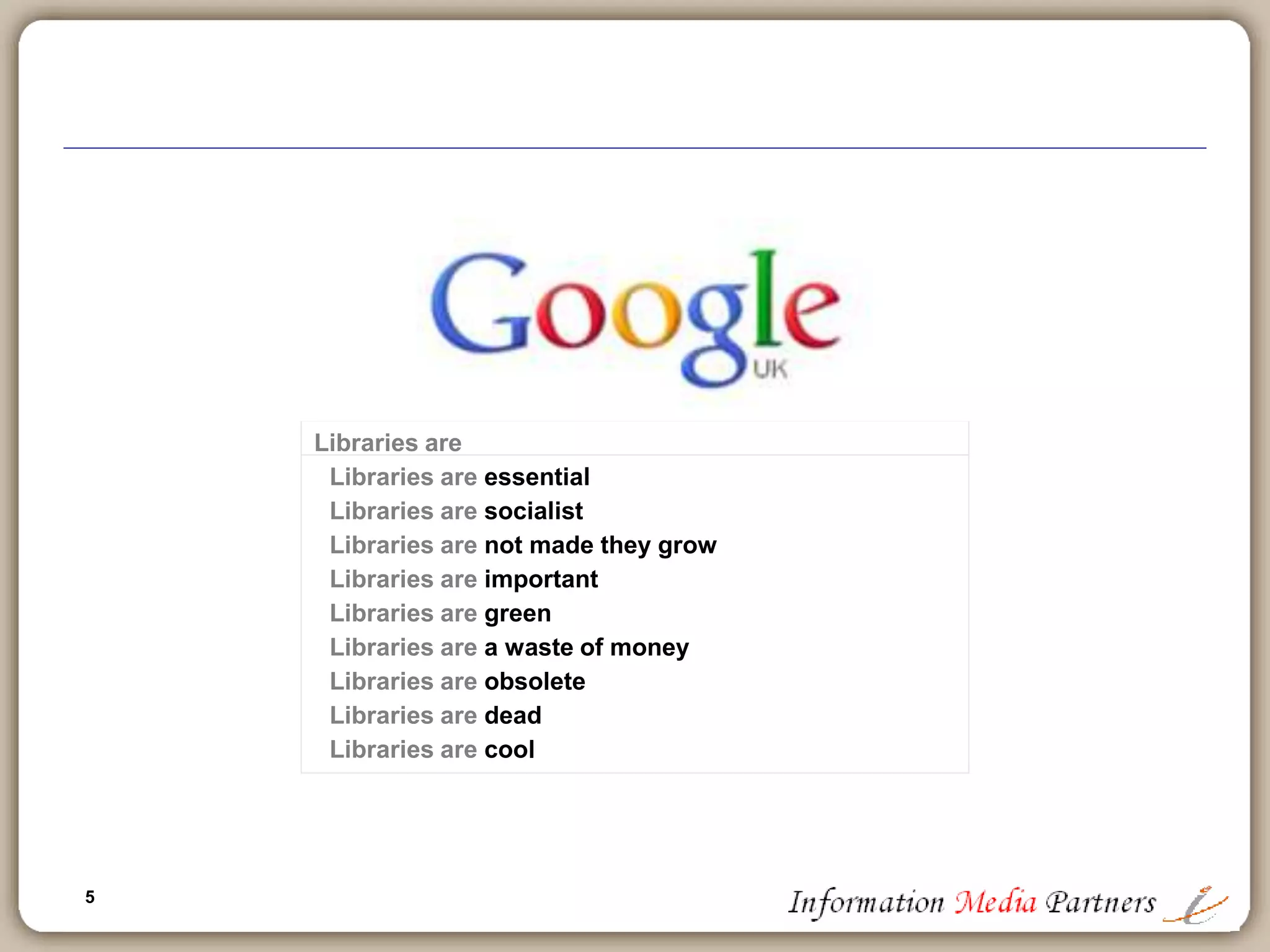 5
Libraries are
Libraries are essential
Libraries are socialist
Libraries are not made they grow
Libraries are important
Libraries are green
Libraries are a waste of money
Libraries are obsolete
Libraries are dead
Libraries are cool
 