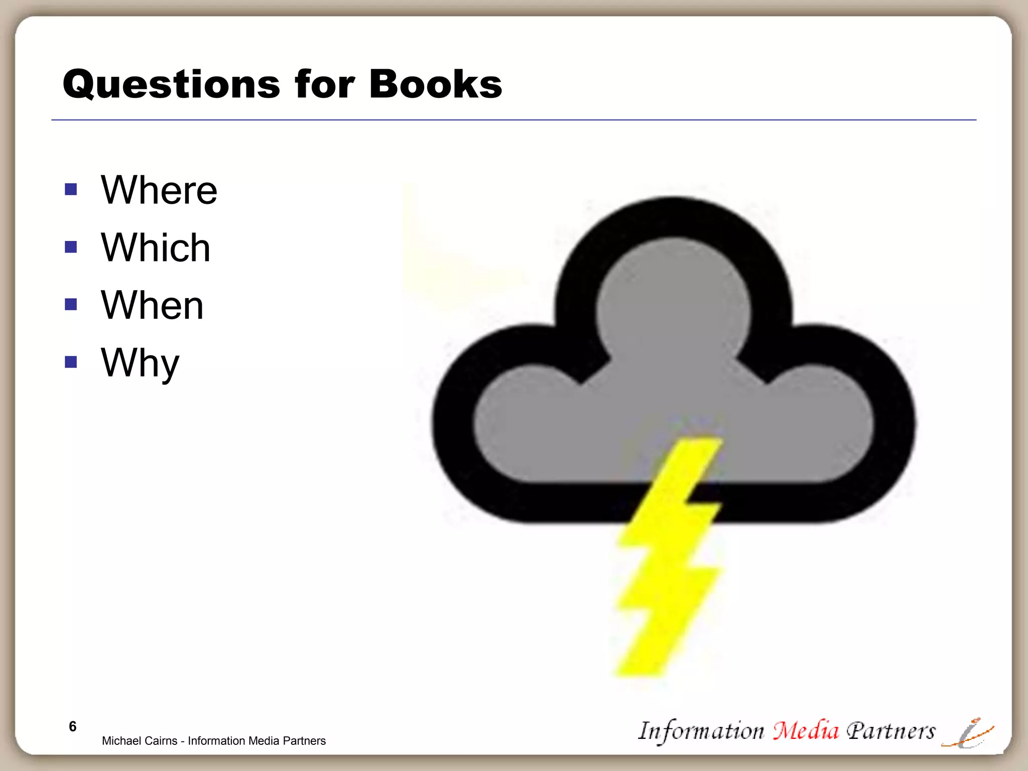 6
Questions for Books
 Where
 Which
 When
 Why
Michael Cairns - Information Media Partners
 