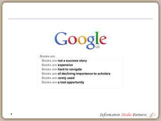 4
Books are
Books are not a success story
Books are expensive
Books are hard to navigate
Books are of declining importance to scholars
Books are rarely used
Books are a lost opportunity
 