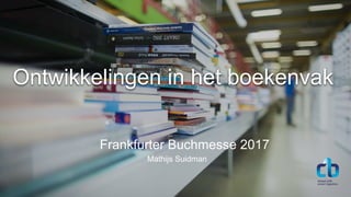Frankfurter Buchmesse 2017
Ontwikkelingen in het boekenvak
Mathijs Suidman
 