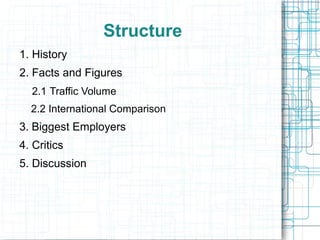 Structure 
1. History 
2. Facts and Figures 
2.1 Traffic Volume 
2.2 International Comparison 
3. Biggest Employers 
4. Critics 
5. Discussion 
 