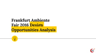 Frankfurt Ambiente
Fair 2016 Design
Opportunities Analysis
 