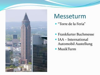 Messeturm
 “Torre de la Feria”


 Frankfurter Buchmesse
 IAA – International
  Automobil Austellung
 MusikTurm
 