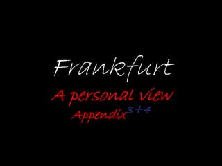 Frankfurt
A personal view
Appendix3+4
 