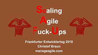 Scaling
Agile
Fuck-Ups
Frankfurter Entwicklertag 2018
Christof Braun
manageagile.com
 