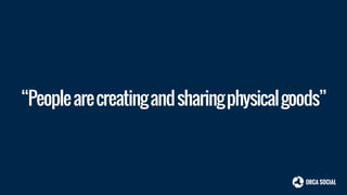 “Peoplearecreatingandsharingphysicalgoods”
 